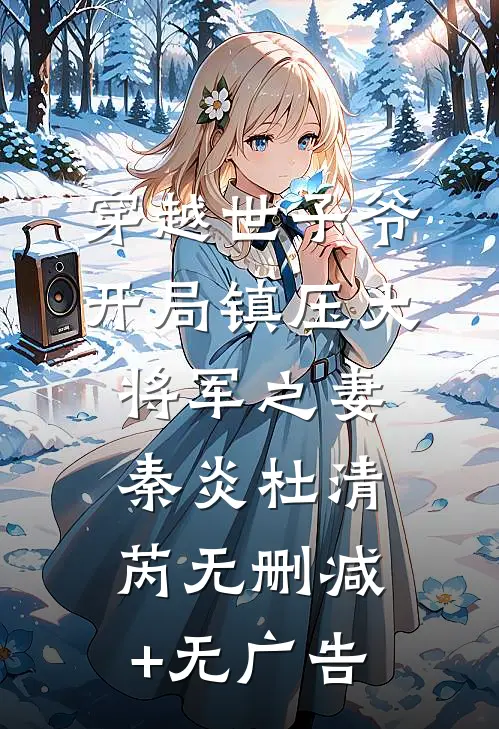 穿越世子爷：开局镇压大将军之妻秦炎杜清芮无删减+无广告
