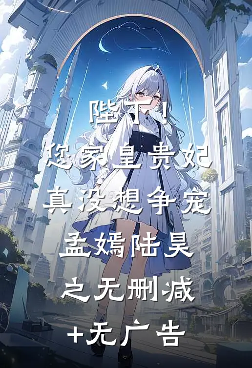 陛下！您家皇贵妃真没想争宠孟嫣陆昊之无删减+无广告