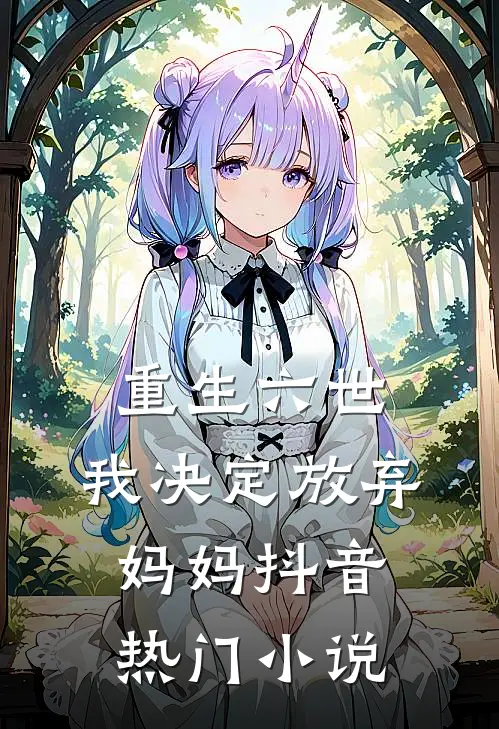 重生六世,我决定放弃妈妈抖音热门