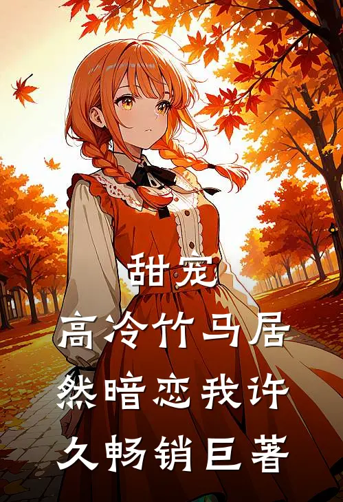 甜宠高冷竹马居然暗恋我许久畅销巨著