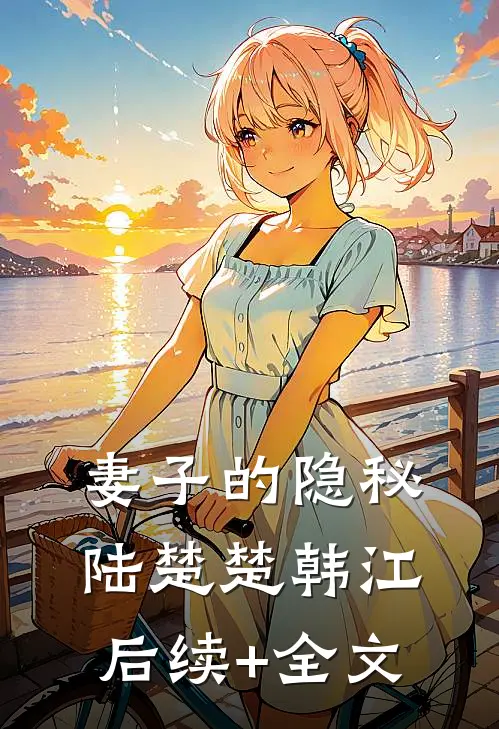 妻子的隐秘陆楚楚韩江后续+全文