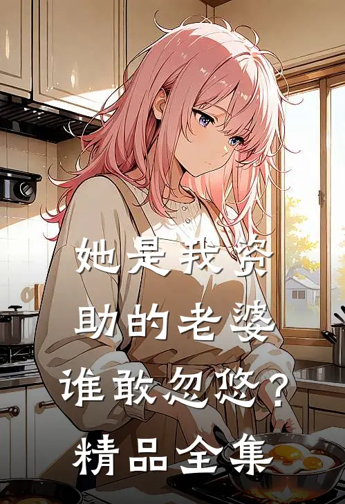 她是我资助的老婆，谁敢忽悠？精品全集