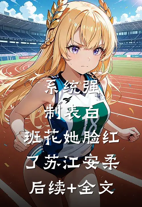 系统强制表白，班花她脸红了苏江安柔后续+全文