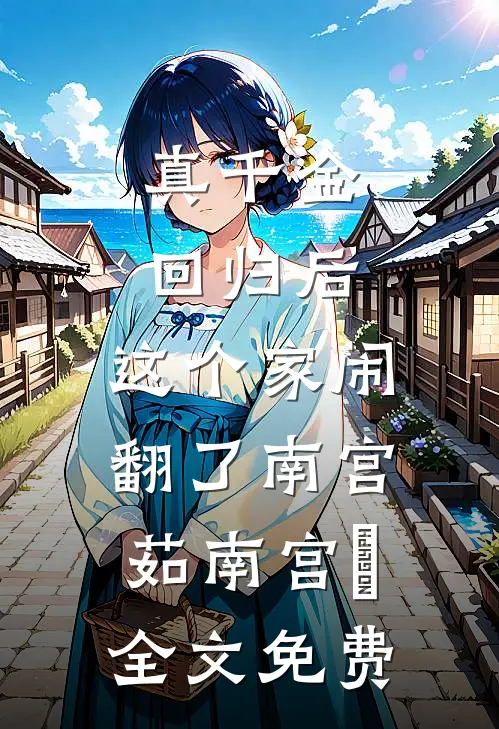 真千金回归后，这个家闹翻了南宫茹南宫玥全文免费