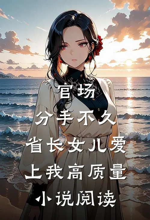 官场：分手不久，省长女儿爱上我高质量小说阅读