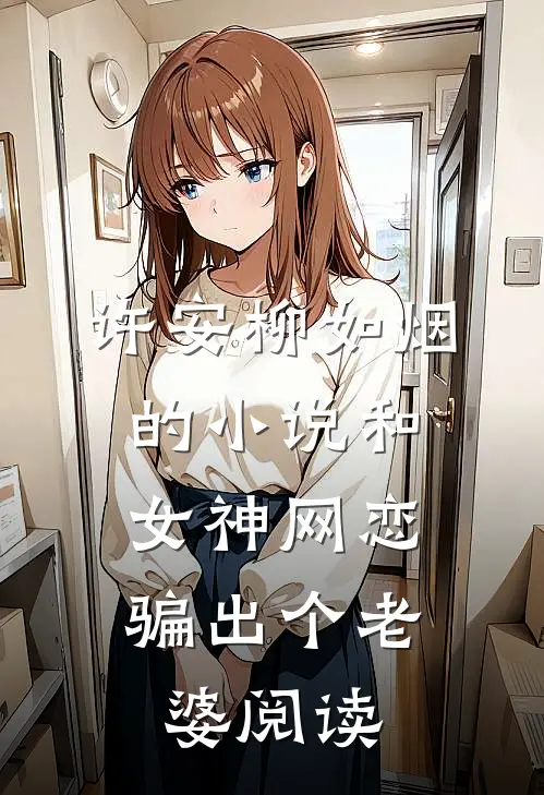 许安柳如烟的小说和女神网恋，骗出个老婆阅读