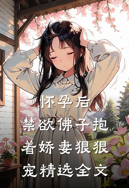 怀孕后，禁欲佛子抱着娇妻狠狠宠精选全文