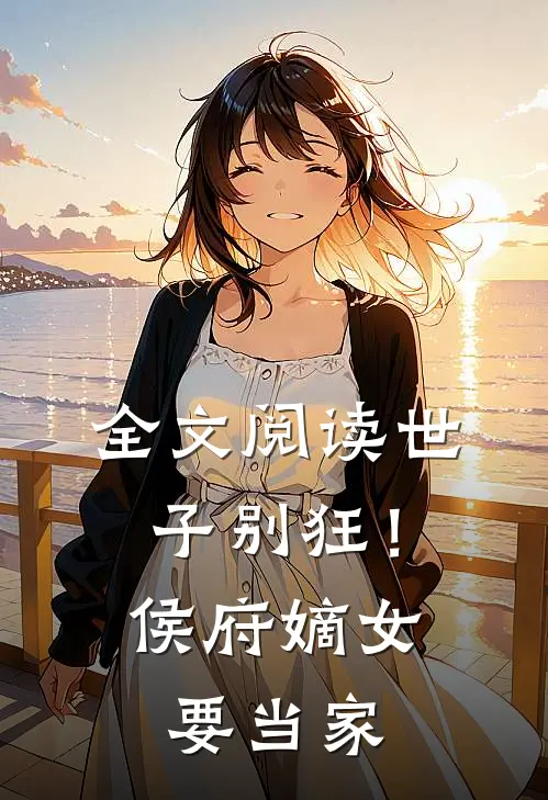 全文阅读世子别狂！侯府嫡女要当家