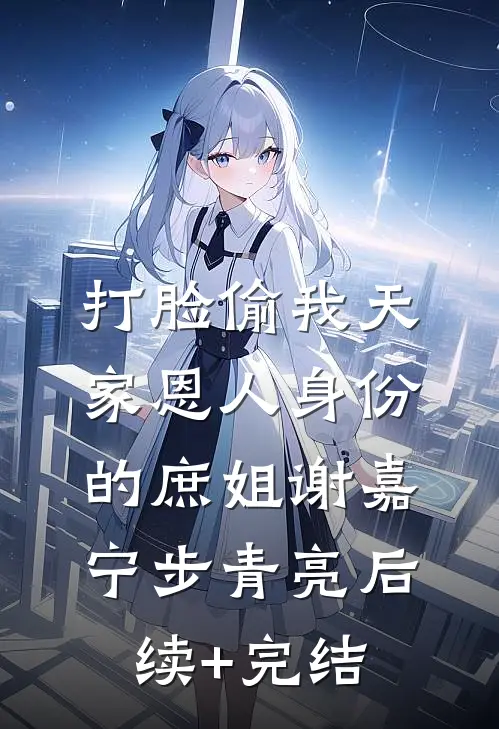 打脸偷我天家恩人身份的庶姐谢嘉宁步青亮后续+完结