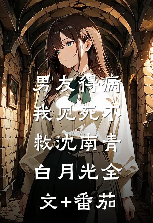男友得病，我见死不救沈南青白月光全文+番茄