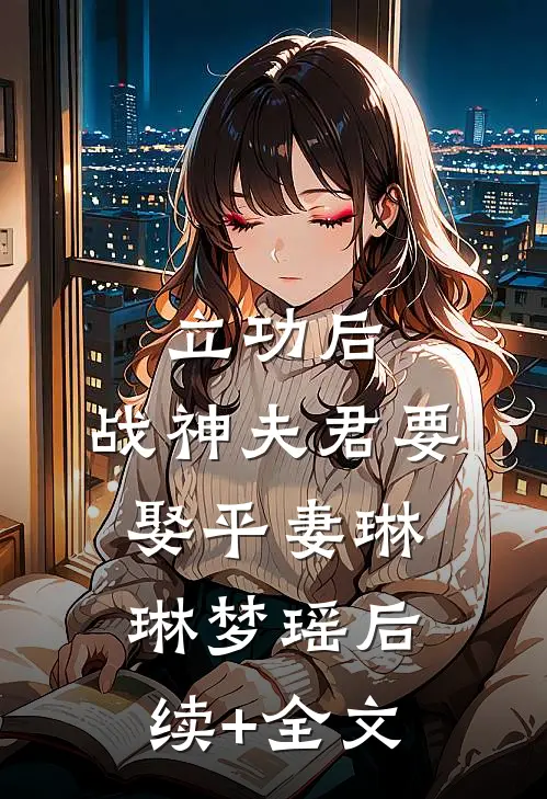 立功后，战神夫君要娶平妻琳琳梦瑶后续+全文