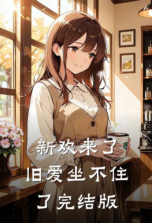 新欢来了,旧爱坐不住了完结版在线观看