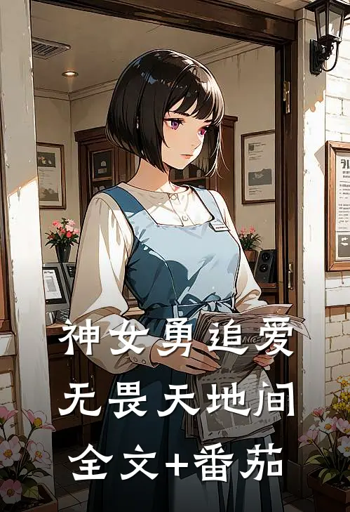 神女勇追爱，无畏天地间全文+番茄