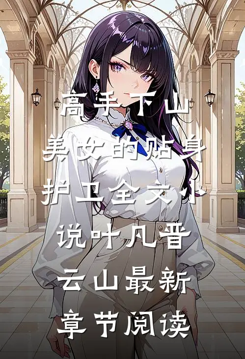 高手下山：美女的贴身护卫全文小说叶凡晋云山最新章节阅读