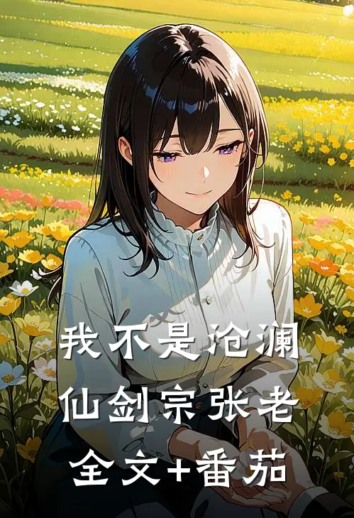我不是沧澜仙剑宗张老全文+番茄