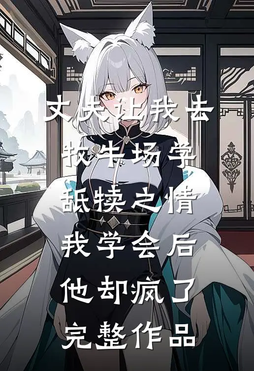 丈夫让我去牧牛场学舐犊之情，我学会后他却疯了完整作品