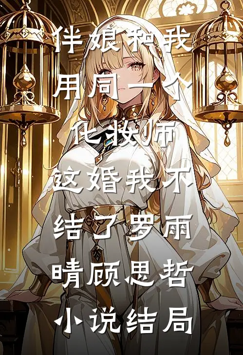 伴娘和我用同一个化妆师，这婚我不结了罗雨晴顾思哲小说结局