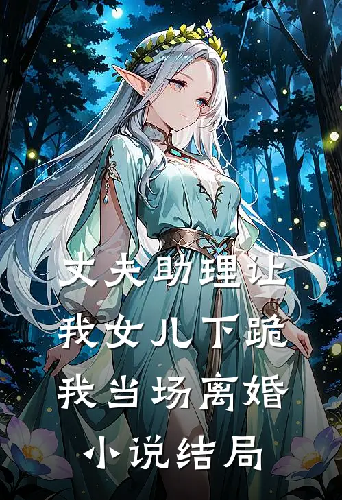 丈夫助理让我女儿下跪，我当场离婚小说结局