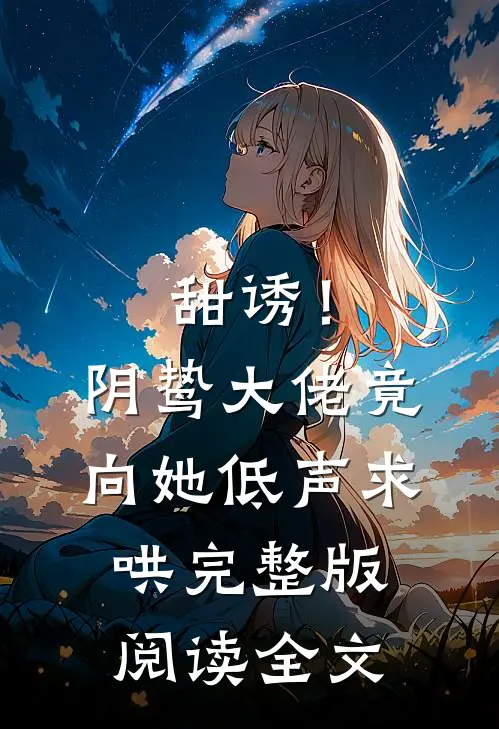 甜诱！阴鸷大佬竟向她低声求哄完整版阅读全文