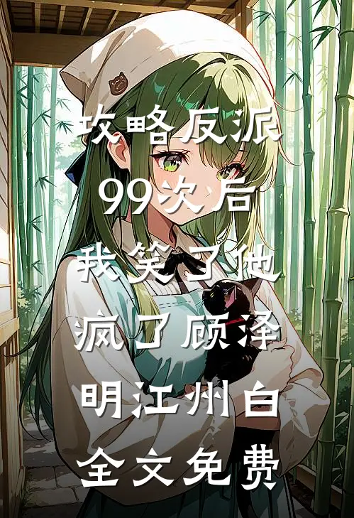 攻略反派99次后，我笑了他疯了顾泽明江州白全文免费