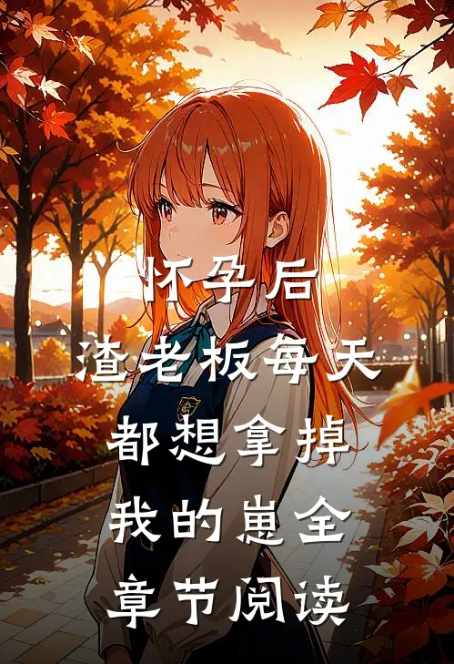 怀孕后，渣老板每天都想拿掉我的崽全章节阅读