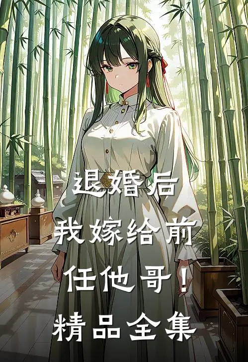 退婚后，我嫁给前任他哥！精品全集