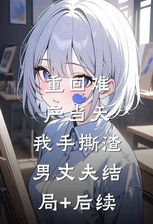 重回难产当天，我手撕渣男丈夫结局+后续