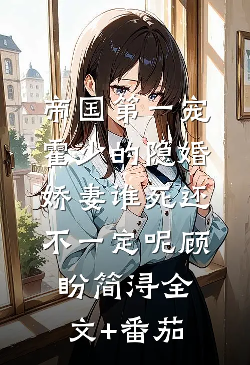 帝国第一宠：霍少的隐婚娇妻-谁死还不一定呢顾盼简浔全文+番茄
