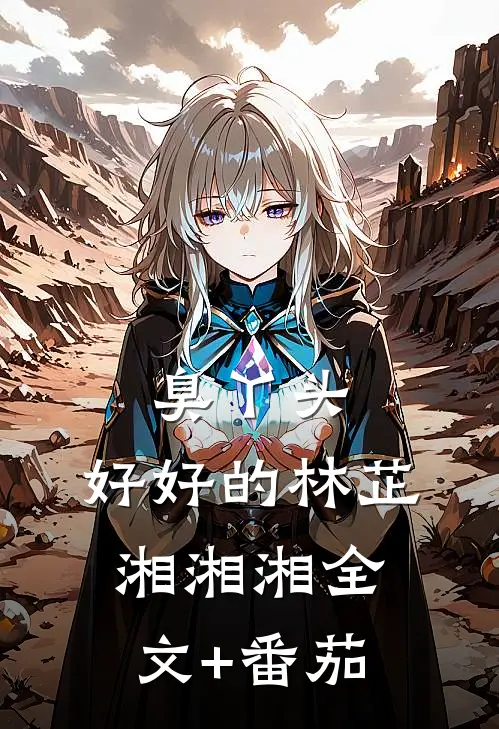 臭丫头，好好的林芷湘湘湘全文+番茄