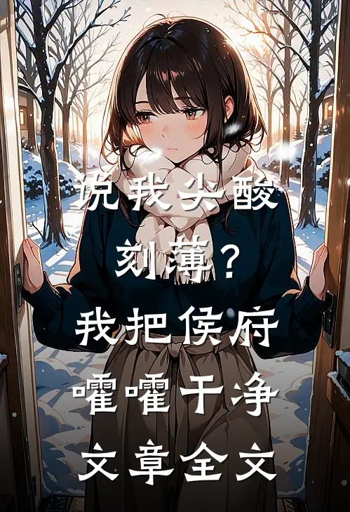 说我尖酸刻薄？我把侯府嚯嚯干净文章全文