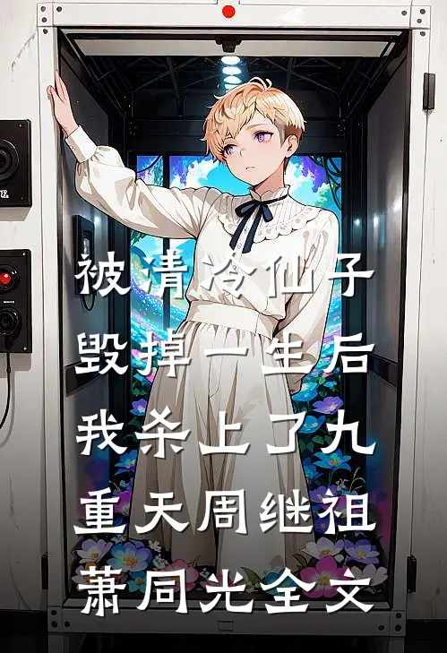被清冷仙子毁掉一生后，我杀上了九重天周继祖萧同光全文
