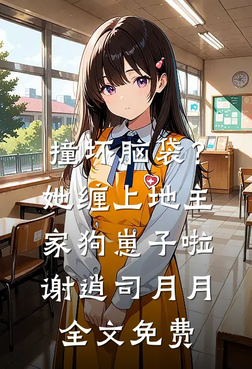 撞坏脑袋？她缠上地主家狗崽子啦谢逍司月月全文免费