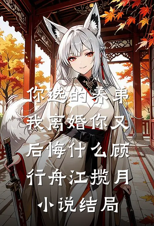 你选的养弟，我离婚你又后悔什么顾行舟江揽月小说结局