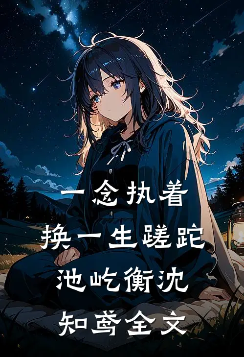一念执着，换一生蹉跎池屹衡沈知鸢全文