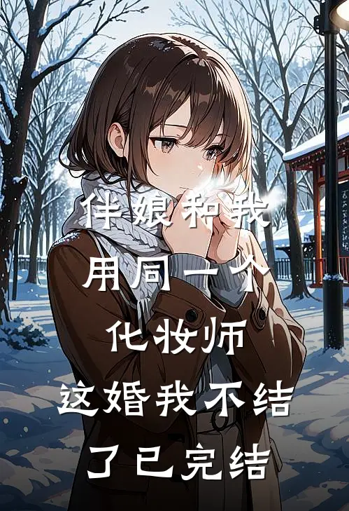 伴娘和我用同一个化妆师，这婚我不结了已完结