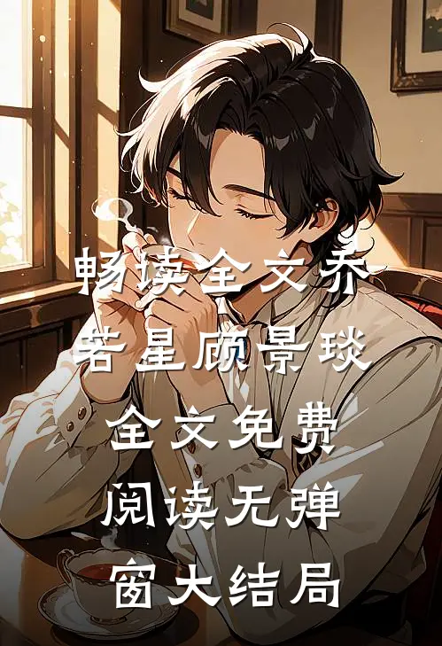 畅读全文乔若星顾景琰全文免费阅读无弹窗大结局
