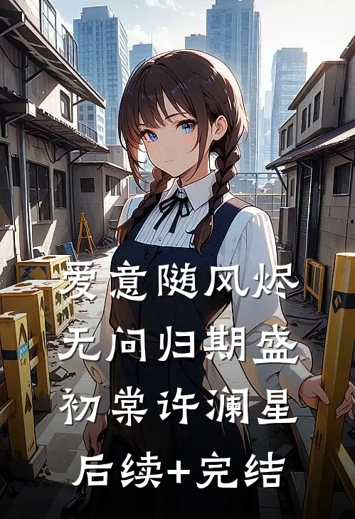 爱意随风烬，无问归期盛初棠许澜星后续+完结