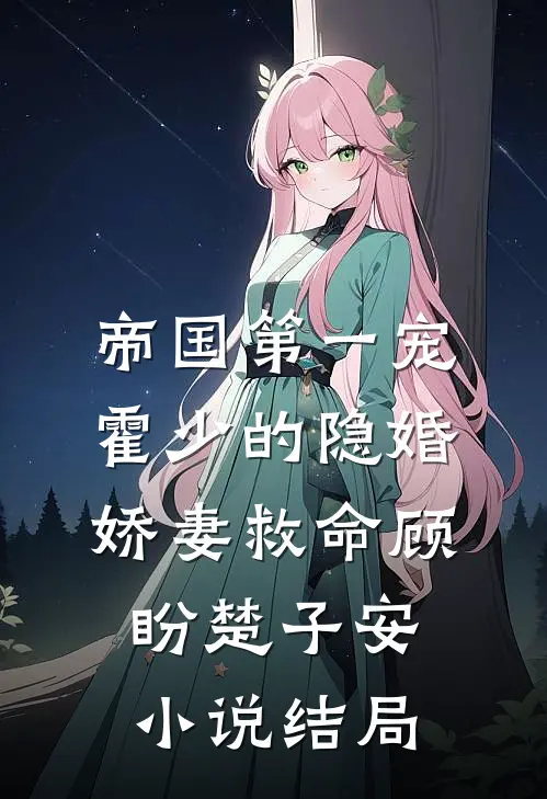 帝国第一宠：霍少的隐婚娇妻-救命顾盼楚子安小说结局