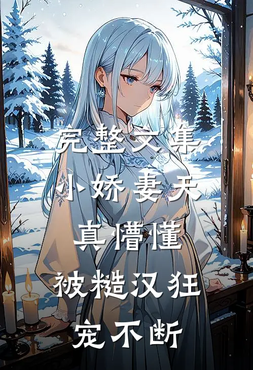 完整文集小娇妻天真懵懂，被糙汉狂宠不断