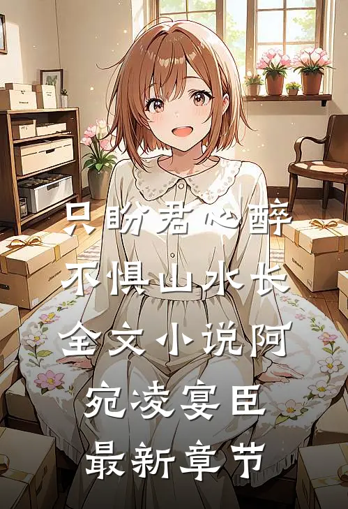 只盼君心醉，不惧山水长全文小说阿宛凌宴臣最新章节