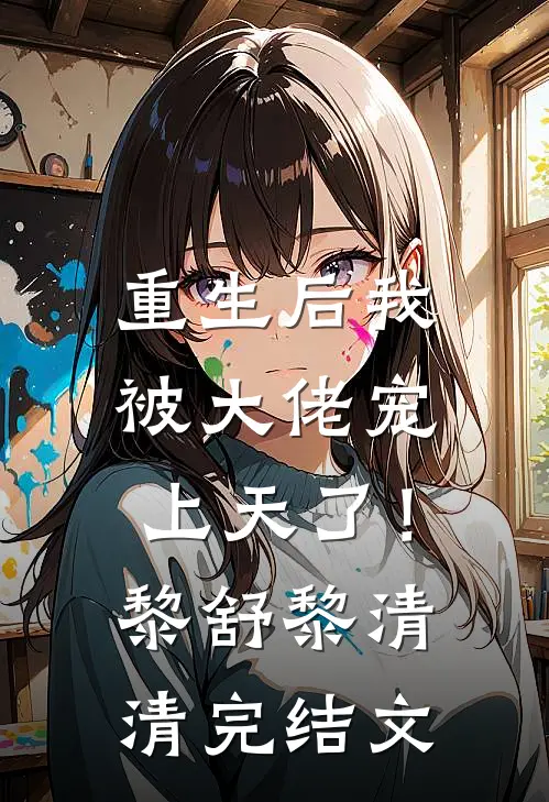 重生后我被大佬宠上天了！黎舒黎清清完结文