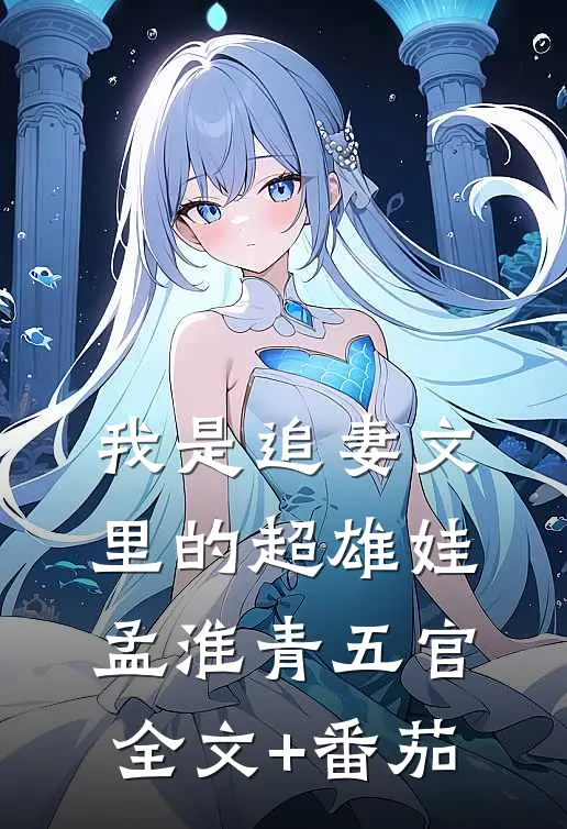 我是追妻文里的超雄娃孟淮青五官全文+番茄