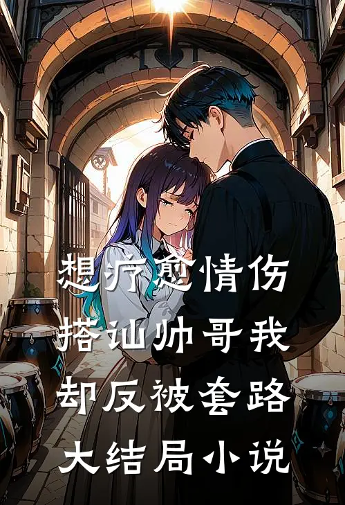 想疗愈情伤搭讪帅哥我却反被套路大结局小说
