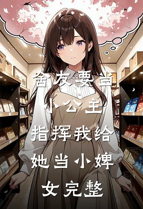 舍友要当小公主，指挥我给她当小婢女完整
