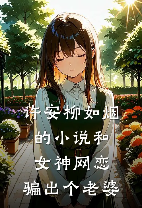 许安柳如烟的小说和女神网恋，骗出个老婆