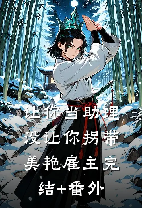让你当助理，没让你拐带美艳雇主完结+番外