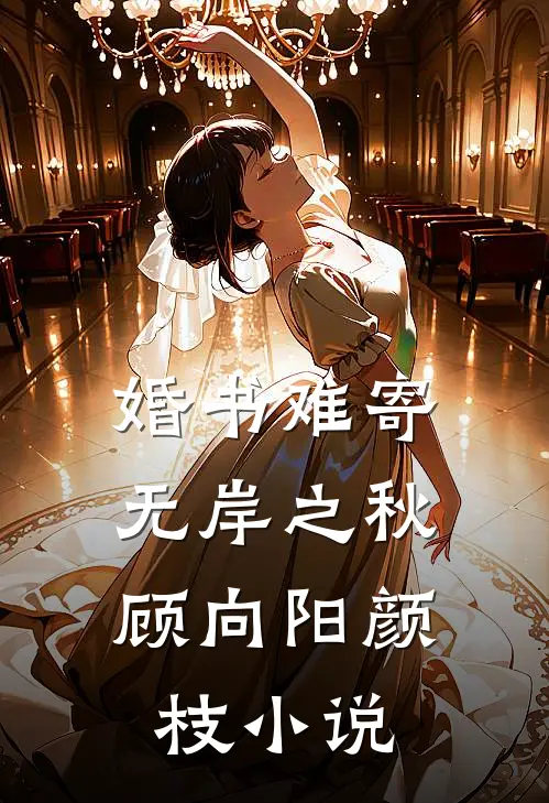 婚书难寄，无岸之秋顾向阳颜枝小说