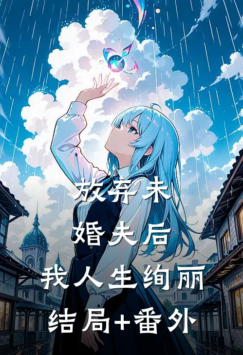 放弃未婚夫后，我人生绚丽结局+番外