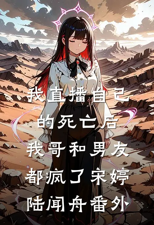我直播自己的死亡后，我哥和男友都疯了宋婷陆闻舟 番外