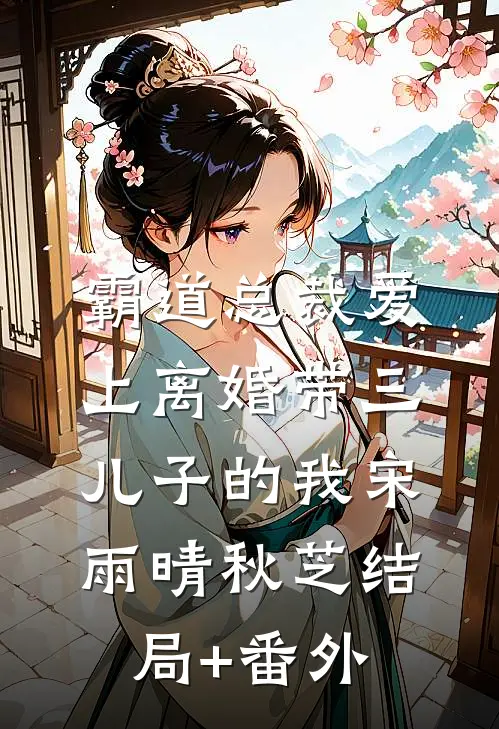 霸道总裁爱上离婚带三儿子的我宋雨晴秋芝结局+番外